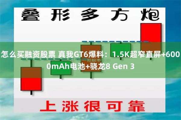 怎么买融资股票 真我GT6爆料：1.5K超窄直屏+6000mAh电池+骁龙8 Gen 3