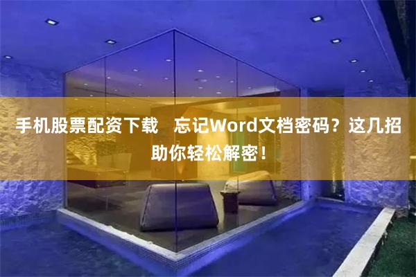 手机股票配资下载   忘记Word文档密码？这几招助你轻松解密！