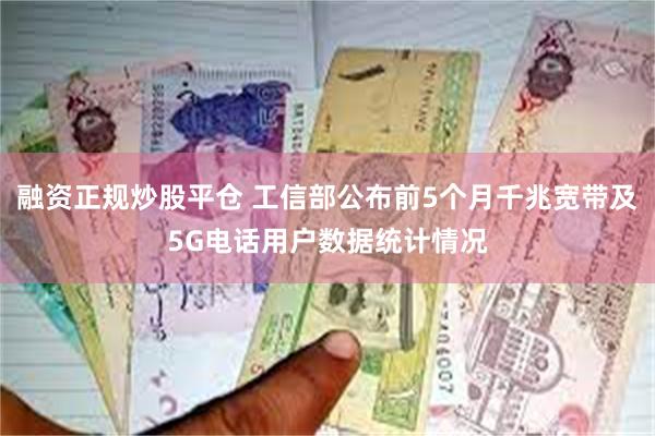 融资正规炒股平仓 工信部公布前5个月千兆宽带及5G电话用户数据统计情况