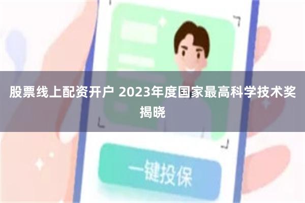 股票线上配资开户 2023年度国家最高科学技术奖揭晓