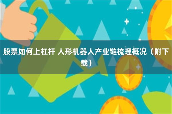 股票如何上杠杆 人形机器人产业链梳理概况（附下载）