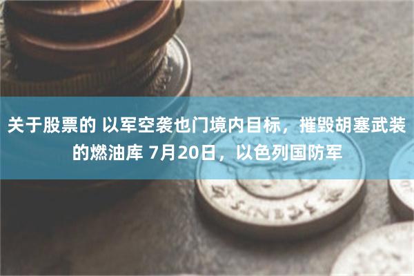 关于股票的 以军空袭也门境内目标，摧毁胡塞武装的燃油库 7月20日，以色列国防军