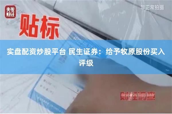 实盘配资炒股平台 民生证券：给予牧原股份买入评级