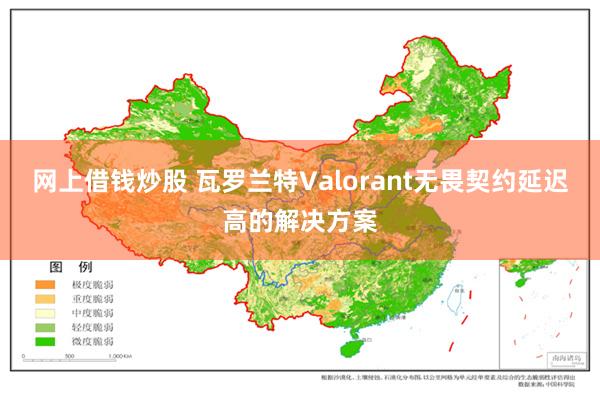 网上借钱炒股 瓦罗兰特Valorant无畏契约延迟高的解决方案