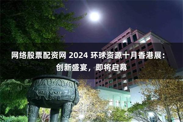 网络股票配资网 2024 环球资源十月香港展： 创新盛宴，即将启幕