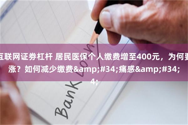 互联网证劵杠杆 居民医保个人缴费增至400元，为何要涨？如何减少缴费&#34;痛感&#34;