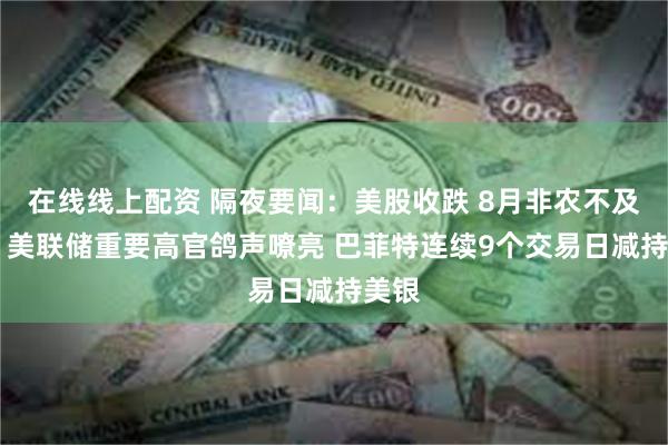 在线线上配资 隔夜要闻：美股收跌 8月非农不及预期 美联储重要高官鸽声嘹亮 巴菲特连续9个交易日减持美银