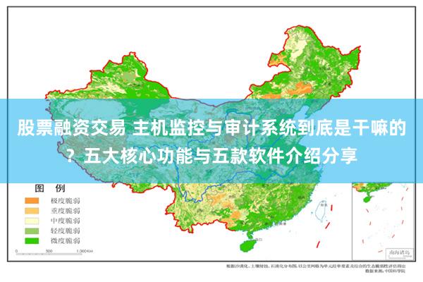 股票融资交易 主机监控与审计系统到底是干嘛的？五大核心功能与五款软件介绍分享