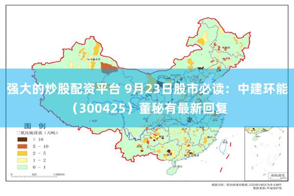 强大的炒股配资平台 9月23日股市必读：中建环能（300425）董秘有最新回复