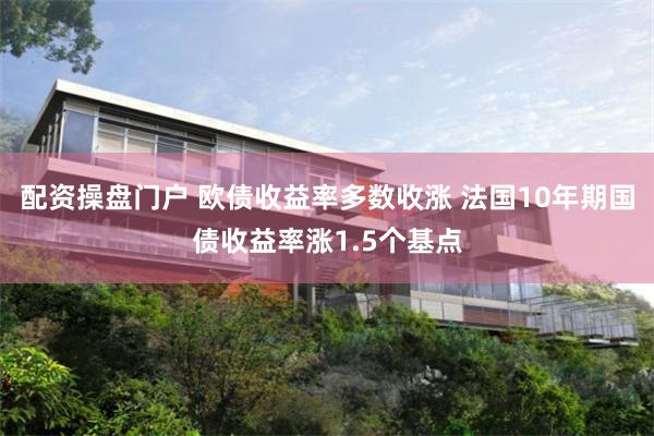 配资操盘门户 欧债收益率多数收涨 法国10年期国债收益率涨1.5个基点