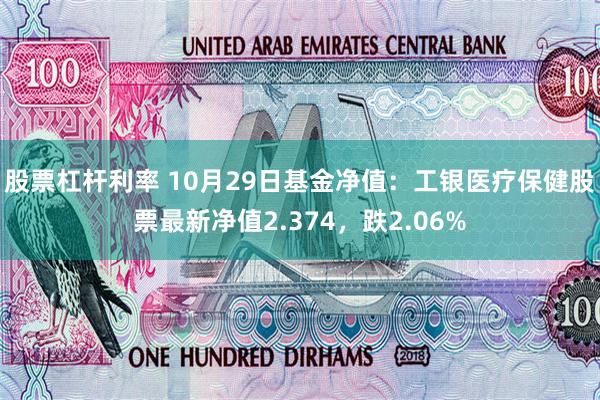 股票杠杆利率 10月29日基金净值：工银医疗保健股票最新净值2.374，跌2.06%