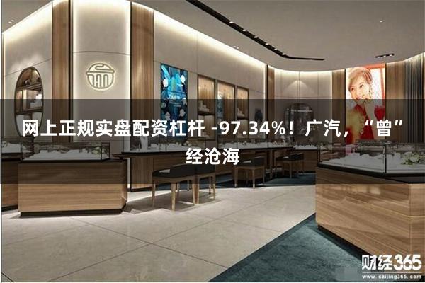 网上正规实盘配资杠杆 -97.34%！广汽，“曾”经沧海