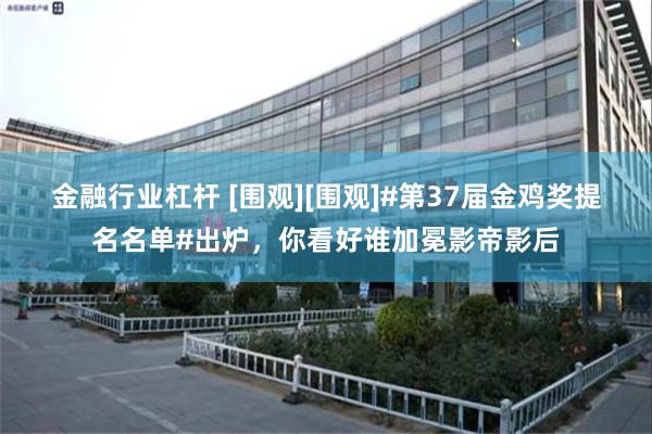 金融行业杠杆 [围观][围观]#第37届金鸡奖提名名单#出炉，你看好谁加冕影帝影后