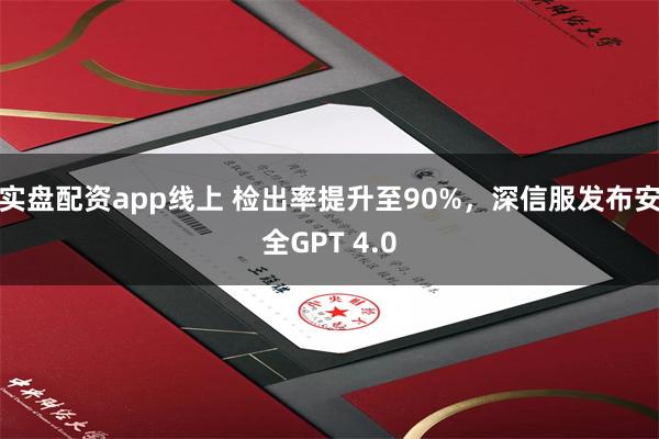 实盘配资app线上 检出率提升至90%，深信服发布安全GPT 4.0