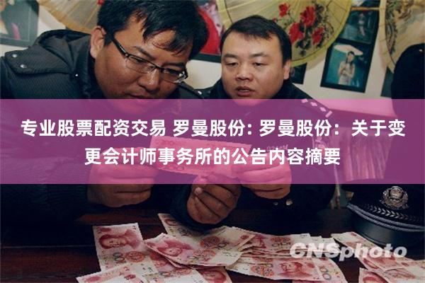 专业股票配资交易 罗曼股份: 罗曼股份：关于变更会计师事务所的公告内容摘要