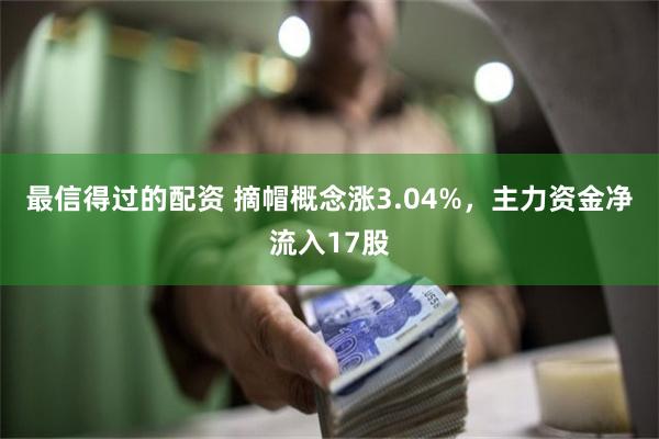 最信得过的配资 摘帽概念涨3.04%，主力资金净流入17股