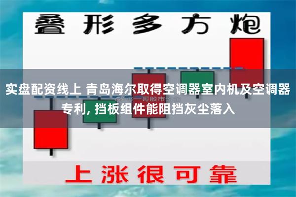 实盘配资线上 青岛海尔取得空调器室内机及空调器专利, 挡板组件能阻挡灰尘落入