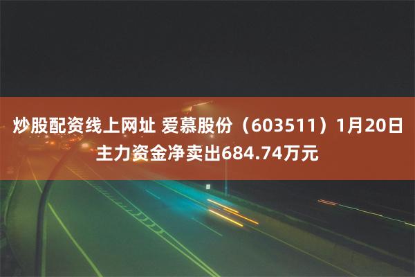 炒股配资线上网址 爱慕股份（603511）1月20日主力资金净卖出684.74万元