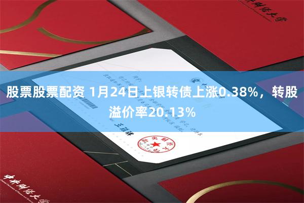 股票股票配资 1月24日上银转债上涨0.38%，转股溢价率20.13%