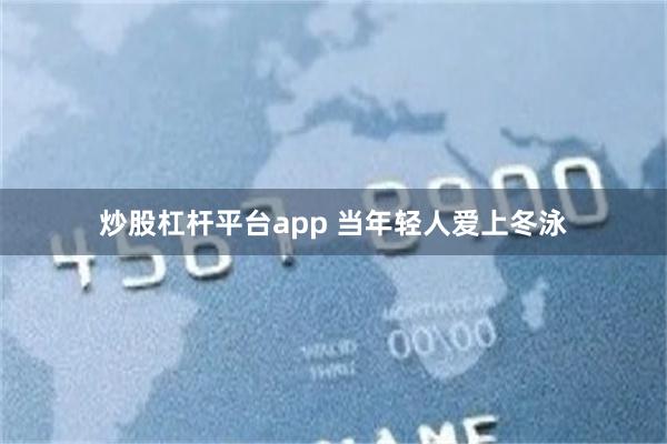 炒股杠杆平台app 当年轻人爱上冬泳