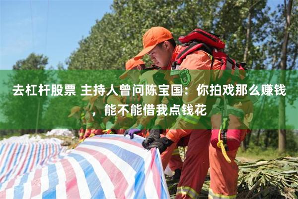 去杠杆股票 主持人曾问陈宝国：你拍戏那么赚钱，能不能借我点钱花