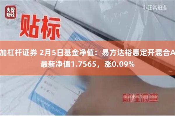 加杠杆证券 2月5日基金净值：易方达裕惠定开混合A最新净值1.7565，涨0.09%