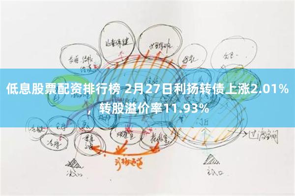 低息股票配资排行榜 2月27日利扬转债上涨2.01%，转股溢价率11.93%