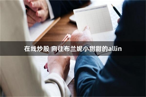 在线炒股 向往布兰妮小甜甜的allin