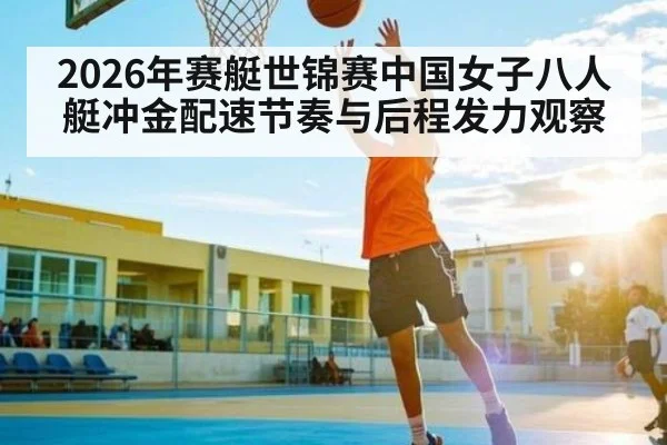 2026年赛艇世锦赛中国女子八人艇冲金配速节奏与后程发力观察